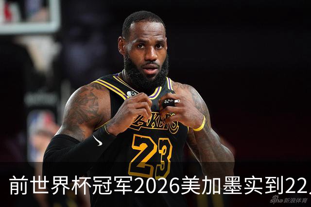 前世界杯冠军2026美加墨实到22人 诺伊尔将率先出战